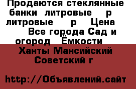 Продаются стеклянные банки 5литровые -40р, 3 литровые - 25р. › Цена ­ 25 - Все города Сад и огород » Ёмкости   . Ханты-Мансийский,Советский г.